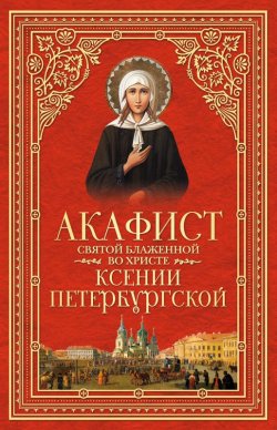Книга "Акафист святой блаженной во Христе Ксении Петербургской" – Сборник, 2014