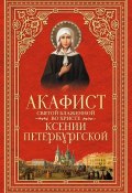 Акафист святой блаженной во Христе Ксении Петербургской (Сборник, 2014)