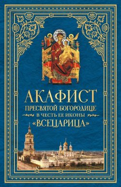 Книга "Акафист Пресвятой Богородице в честь Ее иконы, именуемой «Всецарица»" – Сборник, 2014