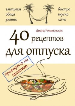 Книга "40 рецептов для отпуска" – Диана Романовская, 2015