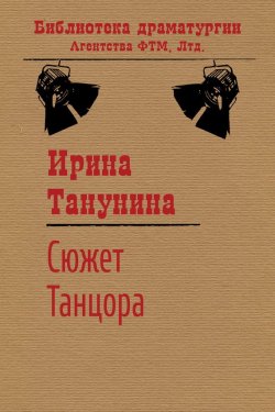 Книга "Сюжет Танцора" {Библиотека драматургии Агентства ФТМ} – Ирина Танунина