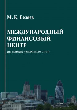 Книга "Международный финансовый центр (на примере лондонского Сити)" – Михаил Беляев, 2010