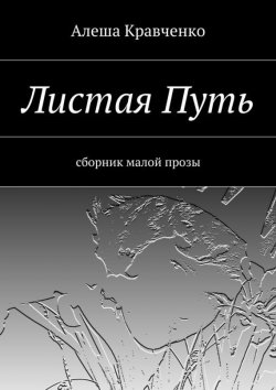Книга "Листая Путь. Сборник малой прозы" – Алеша Кравченко, 2015