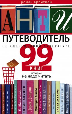 Книга "Антипутеводитель по современной литературе. 99 книг, которые не надо читать" – Роман Арбитман, 2014
