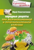Книга "Народные рецепты при желчнокаменной и почекаменной болезни" (Юрий Константинов, 2014)