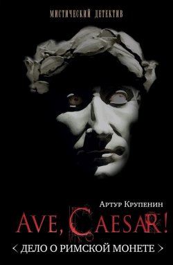 Книга "Ave Caesar! (Дело о римской монете)" {Глеб Стольцев} – Артур Крупенин, 2010