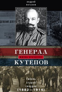 Книга "Генерал Кутепов. Гибель Старой гвардии. 1882–1914" – Андрей Петухов, 2014