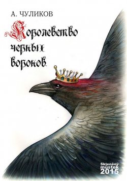 Книга "Королевство черных воронов (сборник)" – Алик Чуликов, 2015