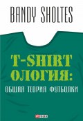 T-Shirtoлогия. Общая теория футболки. Полутрикотажный роман (Bandy Sholtes, 2015)