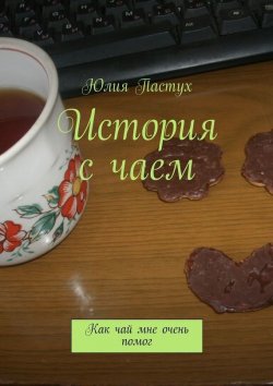 Книга "История с чаем. Как чай мне очень помог" – Юлия Пастух, 2015