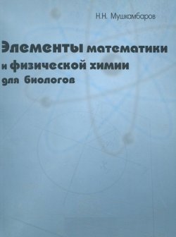 Книга "Элементы математики и физической химии для биологов" – Н. Н. Мушкамбаров, 2001