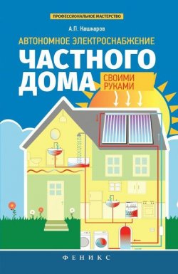 Книга "Автономное электроснабжение частного дома своими руками" – Андрей Кашкаров, 2015