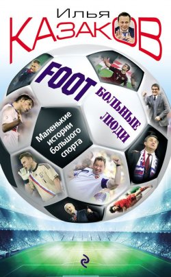 Книга "Foot’Больные люди. Маленькие истории большого спорта" – Илья Казаков, 2015