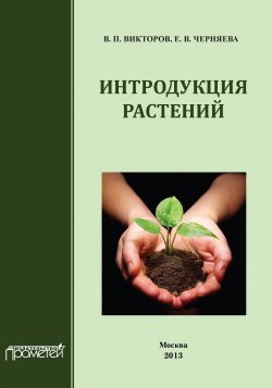 Книга "Интродукция растений" – В. П. Викторов, Владимир Викторов, Е. Черняева, 2013