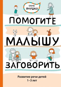 Книга "Помогите малышу заговорить. Развитие речи детей 1–3 лет" – Елена Янушко, 2015
