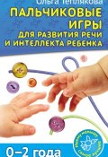 Пальчиковые игры для развития речи и интеллекта ребенка. 0-2 года (Ольга Теплякова, 2014)