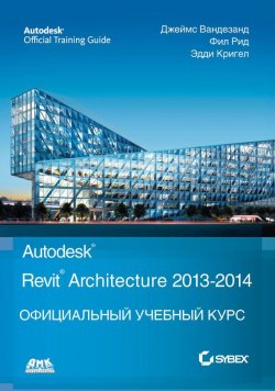 Книга "Autodesk© Revit© Architecture 2013–2014" {Официальный учебный курс (ДМК)} – Джеймс Вандезанд, 2013