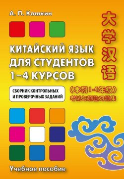 Книга "Китайский язык для студентов 1–4 курсов. Сборник контрольных и проверочных заданий" – Андрей Кокошкин, 2013