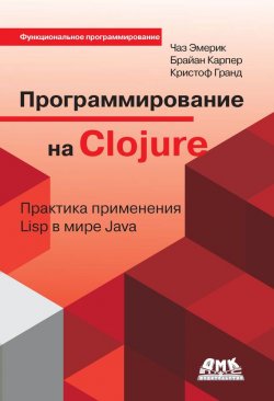 Книга "Программирование на Clojure. Практика применения Lisp в мире Java" {Функциональное программирование} – Кристоф Гранд, 2012