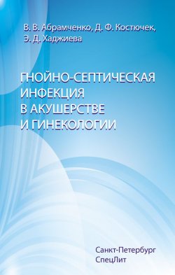 Книга "Гнойно-септическая инфекция в акушерстве и гинекологии" – Валерий Абрамченко, Дина Костючек, Эвелина Хаджиева, 2005