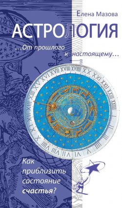Книга "Астрология. От прошлого к настоящему. Как приблизить состояние счастья?" – Елена Мазова, 2013