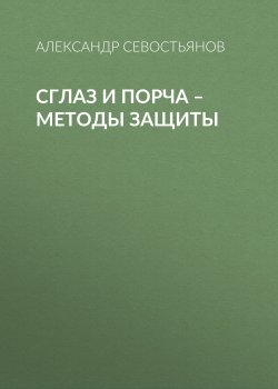 Книга "Сглаз и порча – методы защиты" – Александр Севостьянов