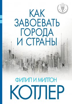 Книга "Как завоевать города и страны" {Top Business Awards} – Филип Котлер, Милтон Котлер, 2014
