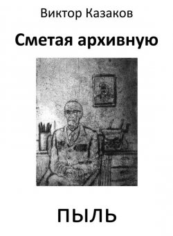 Книга "Сметая архивную пыль (сборник)" – Виктор Казаков, 2015