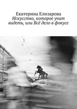 Книга "Искусство, которое учит видеть, или Всё дело в фокусе" – Екатерина Елизарова, 2015