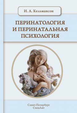 Книга "Перинатология и перинатальная психология" – Игорь Кельмансон, 2015