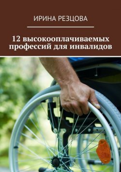 Книга "12 высокооплачиваемых профессий для инвалидов" – Таира Резцова