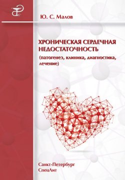 Книга "Хроническая сердечная недостаточность (патогенез, клиника, диагностика, лечение)" – Юрий Малов, 2013