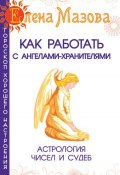 Книга "Как работать с Ангелами-Хранителями. Астрология чисел и судеб" (Елена Мазова, 2014)