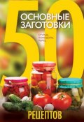 50 рецептов. Основные заготовки. Огурцы, помидоры, перец (, 2015)