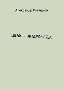 Книга "Цель – Андромеда" – Александр Кипчаков, 2015