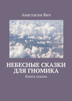 Книга "Небесные сказки для гномика. Книга сказок" – Анастасия Янч
