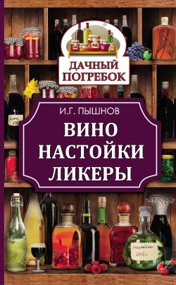 Книга "Вино, настойки, ликеры" {Дачный погребок} – Иван Пышнов, 2015