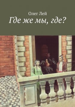 Книга "Где же мы, где?" – Олег Лей, 2015