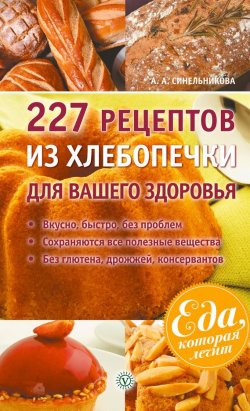 Книга "227 рецептов из хлебопечки для вашего здоровья" {Еда, которая лечит} – А. Синельникова, 2014