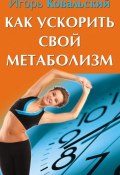 Книга "Как ускорить свой метаболизм" (Игорь Ковальский, 2013)