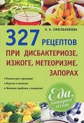 327 рецептов при дисбактериозе, изжоге, метеоризме, запорах (А. А. Синельникова, 2013)