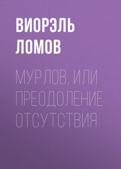 Книга "Мурлов, или Преодоление отсутствия" – Виорэль Ломов, Виорэль Ломов, 2015