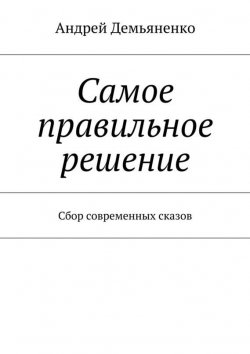 Книга "Самое правильное решение (сборник)" – Андрей Демьяненко, 2015