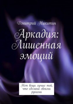 Книга "Аркадия. Лишенная эмоций" – Дмитрий Никитин, 2015