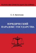 Книга "Юридический парадокс государства" (С. А. Капитонов, Сергей Капитонов, 2012)