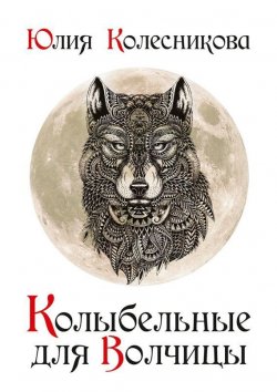 Книга "Колыбельные для Волчицы" – Юлия Колесникова, 2015