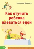 Как отучить ребенка плеваться едой (Александра Васильева, 2015)