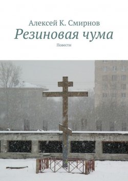 Книга "Резиновая чума" – Алексей Константинович Смирнов, Алексей Смирнов, 2015