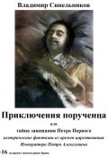 Приключения порученца, или Тайна завещания Петра Великого (Владимир Синельников, 2015)