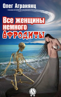 Книга "Все женщины немного Афродиты" – Олег Агранянц
